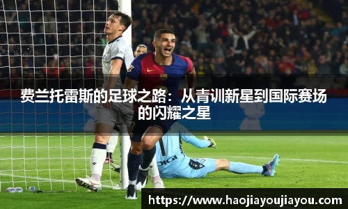费兰托雷斯的足球之路：从青训新星到国际赛场的闪耀之星